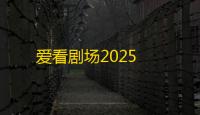 爱看剧场2025